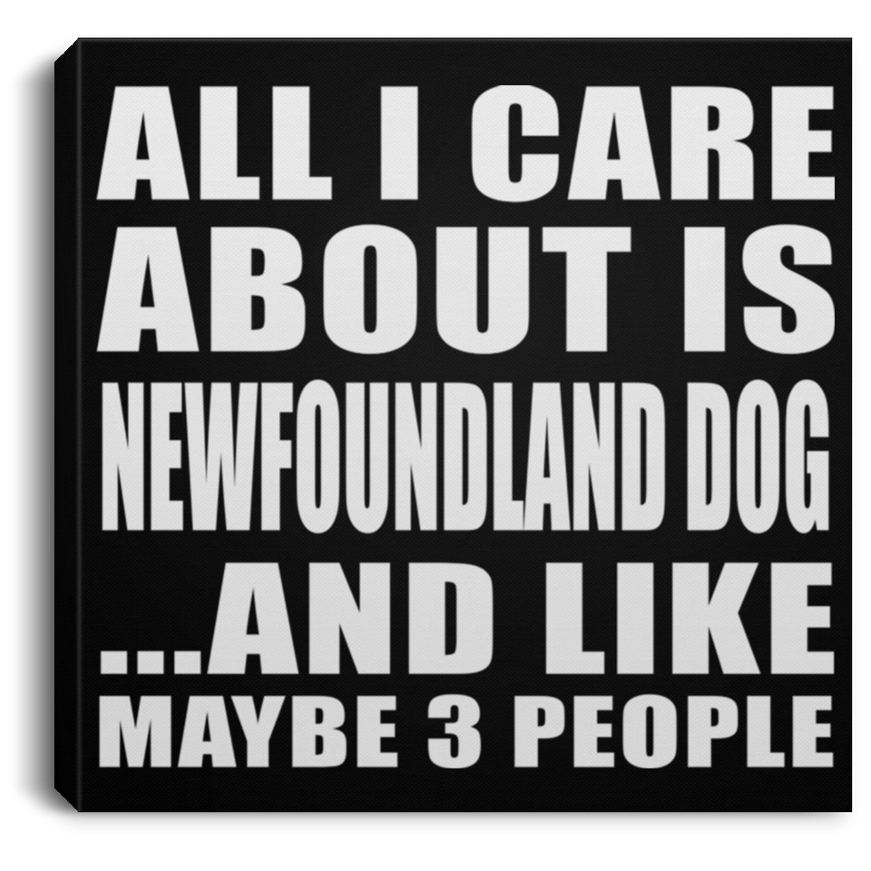 All I Care About Is Newfoundland Dog - Canvas Square