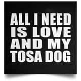 All I Need Is Love And My Tosa Dog - Poster Square