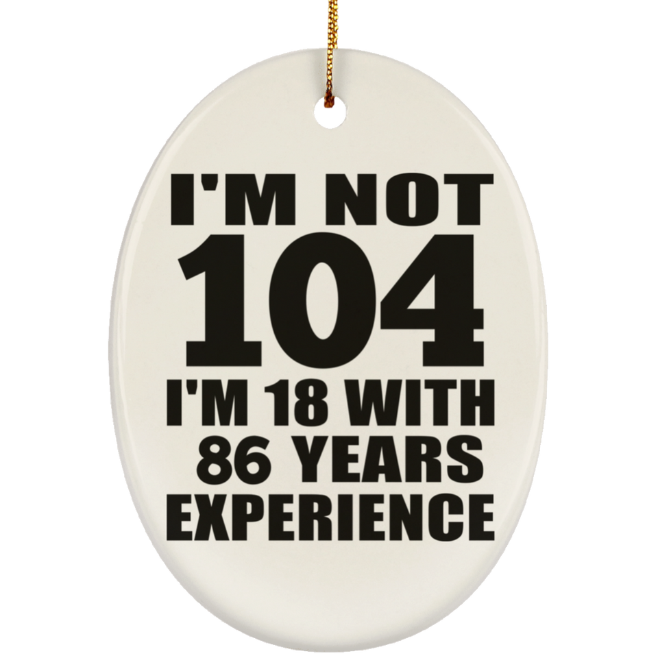 104th Birthday I'm Not 104 I'm 18 With 86 Years Experience - Oval Ornament