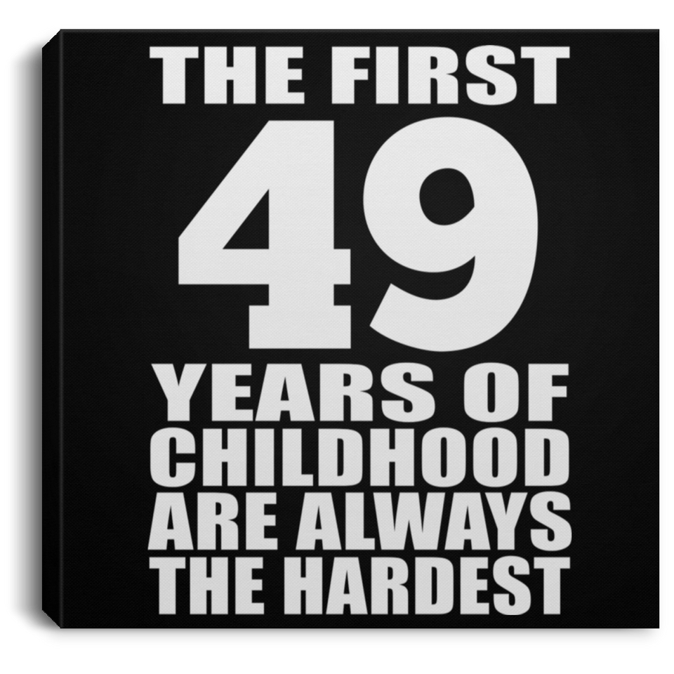 49th Birthday First 49 Years of Childhood Are The Hardest - Canvas Square
