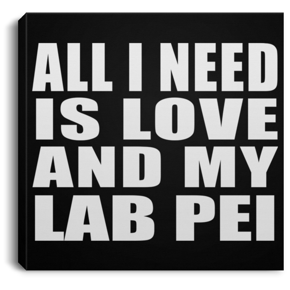 All I Need Is Love And My Lab Pei - Canvas Square
