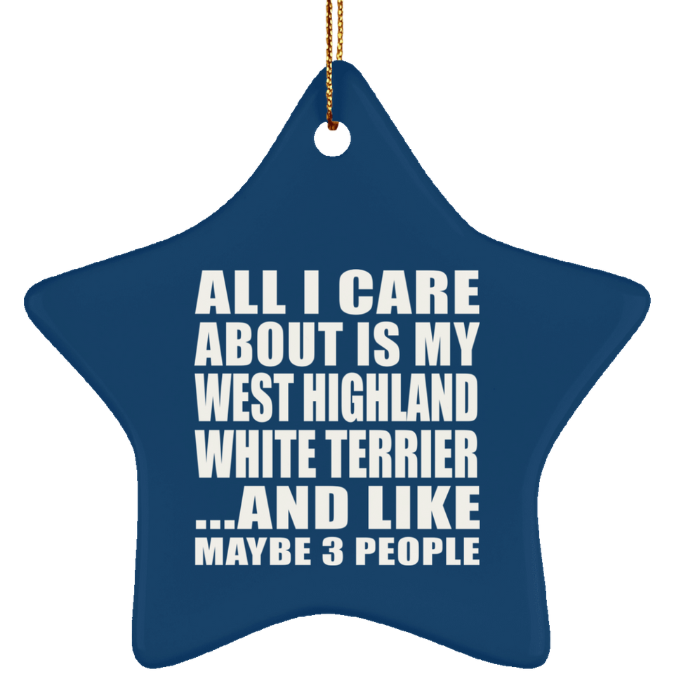 All I Care About Is My West Highland White Terrier - Star Ornament