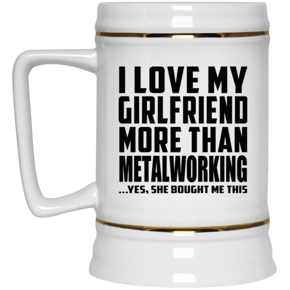 I Love My Girlfriend More Than Metalworking - Beer Stein