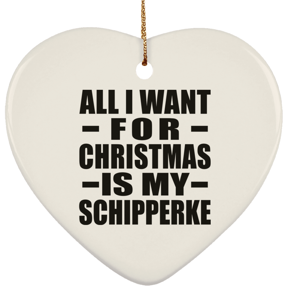 All I Want For Christmas Is My Schipperke - Heart Ornament
