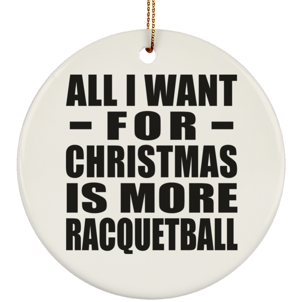 All I Want For Christmas Is More Racquetball - Circle Ornament