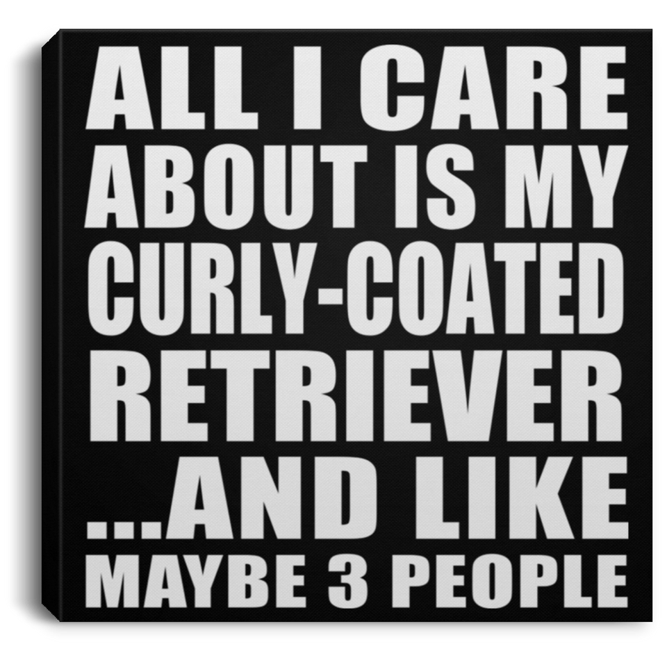 All I Care About Is My Curly-Coated Retriever - Canvas Square