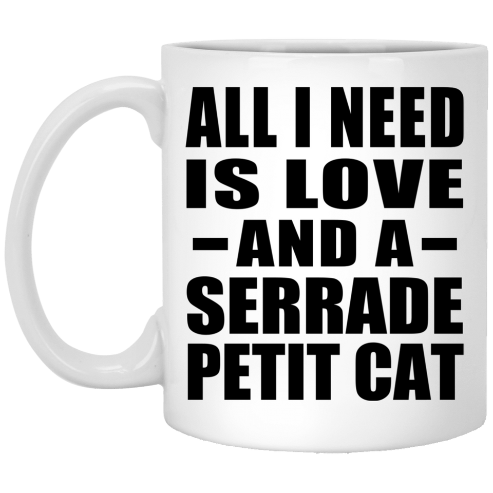 All I Need Is Love And A Serrade Petit Cat - 11 Oz Coffee Mug