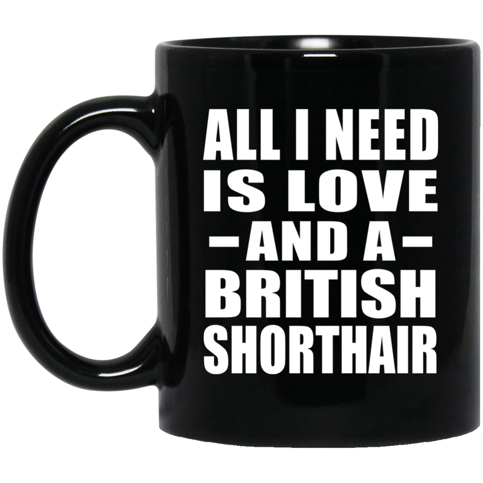 All I Need Is Love And A British Shorthair - 11 Oz Coffee Mug Black