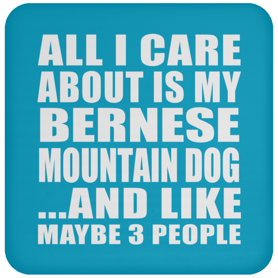 All I Care About Is My Bernese Mountain Dog - Drink Coaster