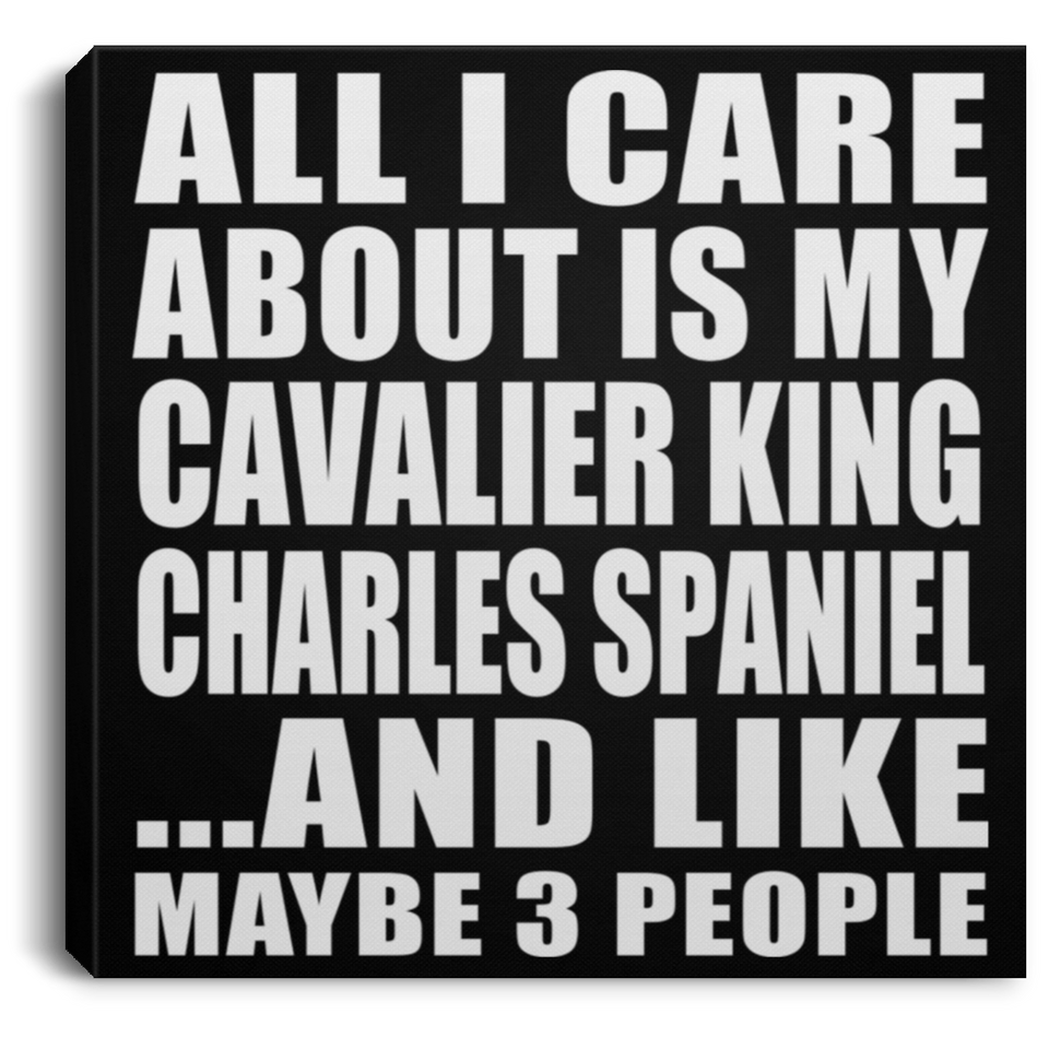 All I Care About Is My Cavalier King Charles Spaniel - Canvas Square