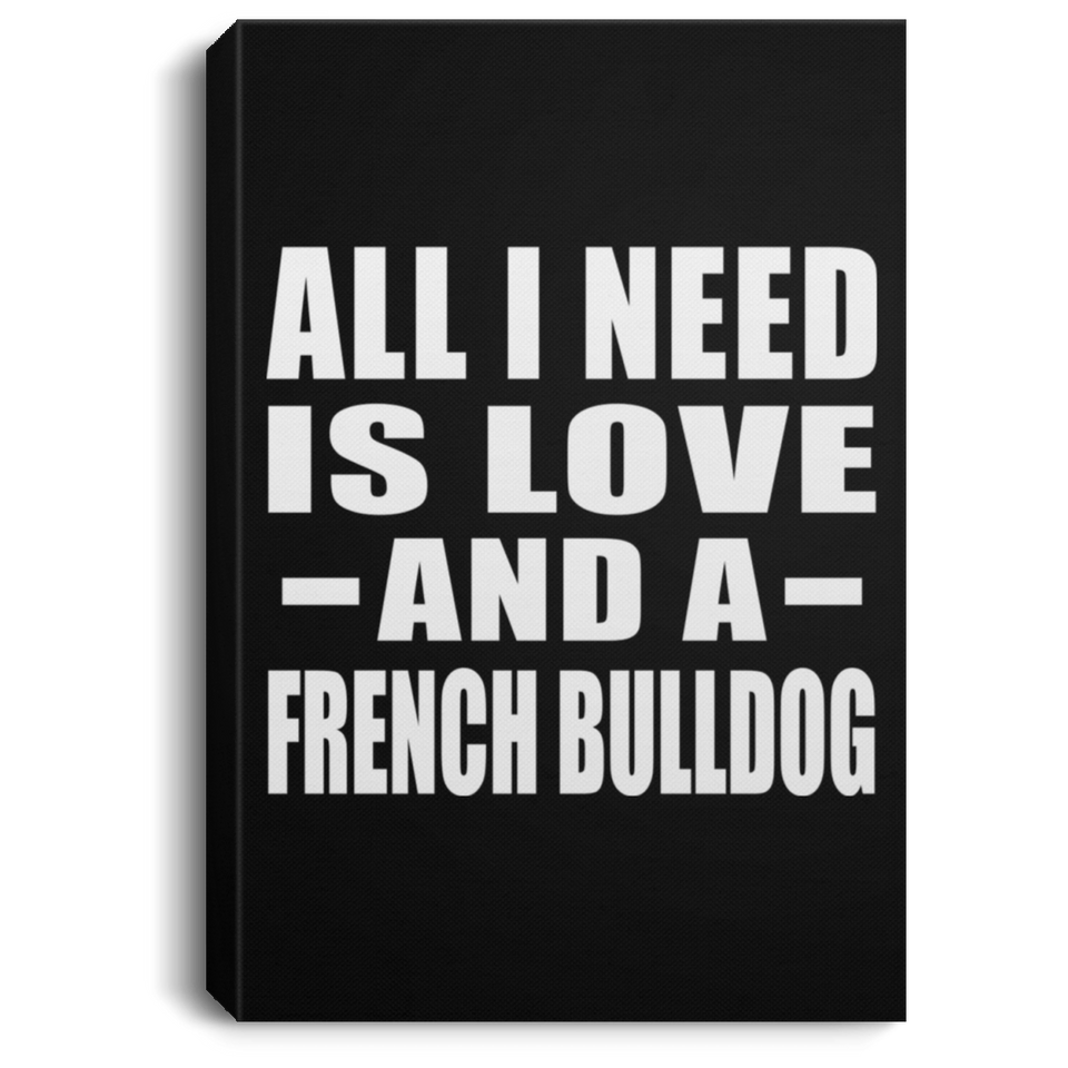 All I Need Is Love And A French Bulldog - Canvas Portrait