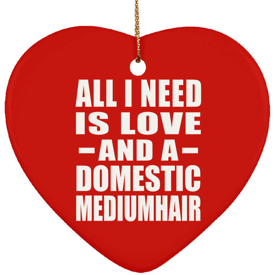 All I Need Is Love And A Domestic Mediumhair - Heart Ornament