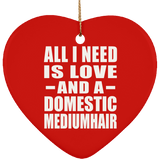 All I Need Is Love And A Domestic Mediumhair - Heart Ornament