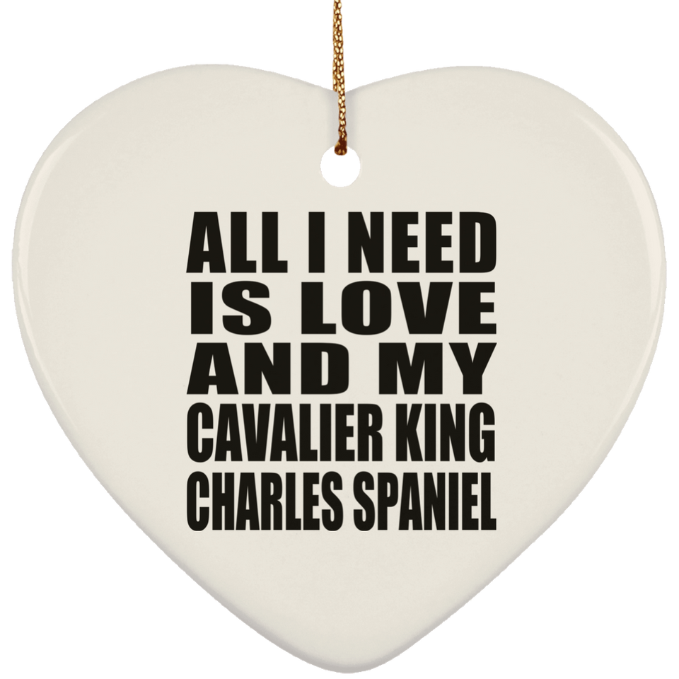 All I Need Is Love And My Cavalier King Charles Spaniel - Heart Ornament