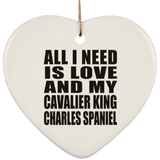 All I Need Is Love And My Cavalier King Charles Spaniel - Heart Ornament