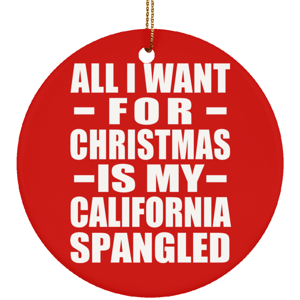 All I Want For Christmas Is My California Spangled - Circle Ornament