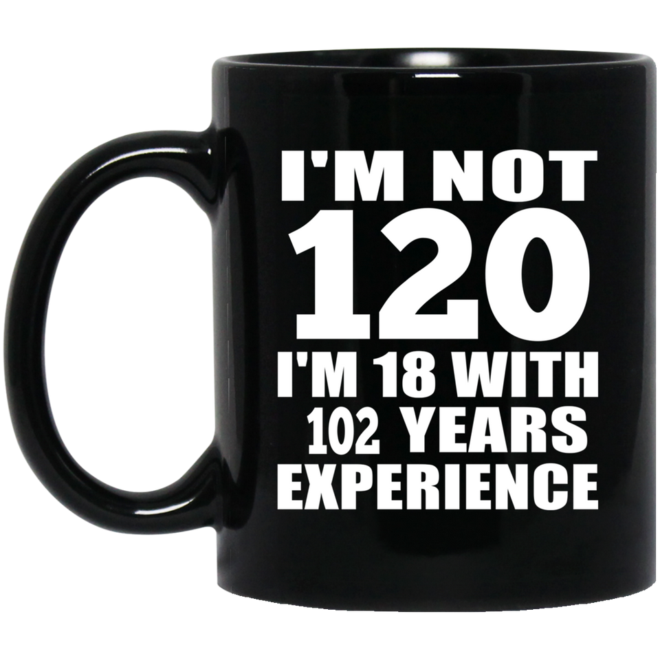 120th Birthday I'm Not 120 I'm 18 With 102 Years Experience - 11oz Coffee Mug Black