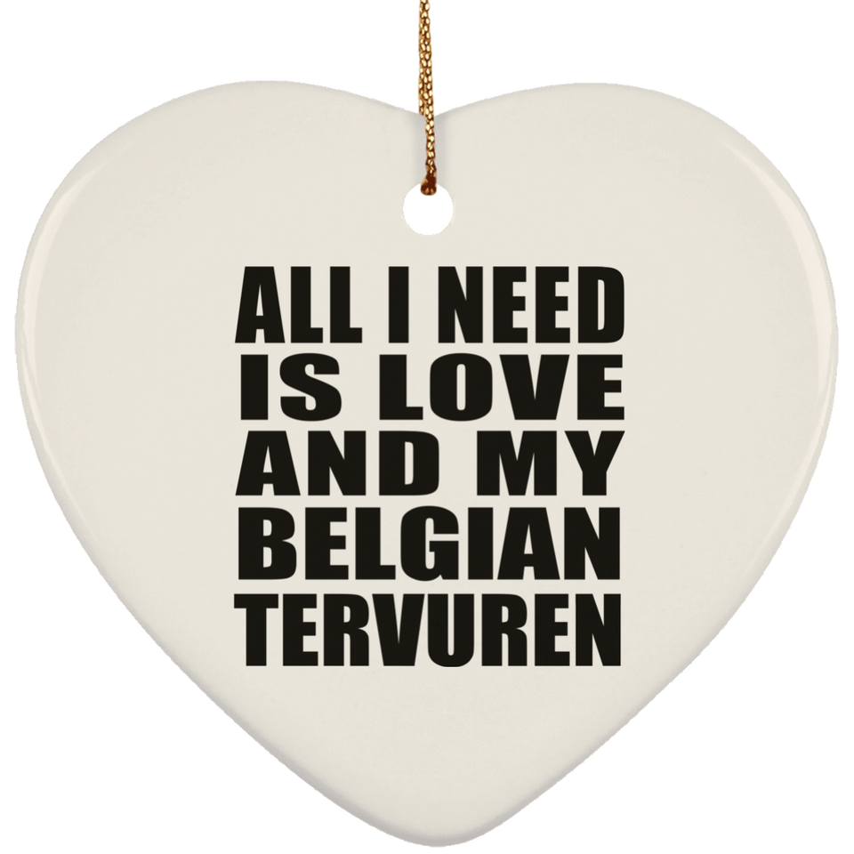 All I Need Is Love And My Belgian Tervuren - Heart Ornament