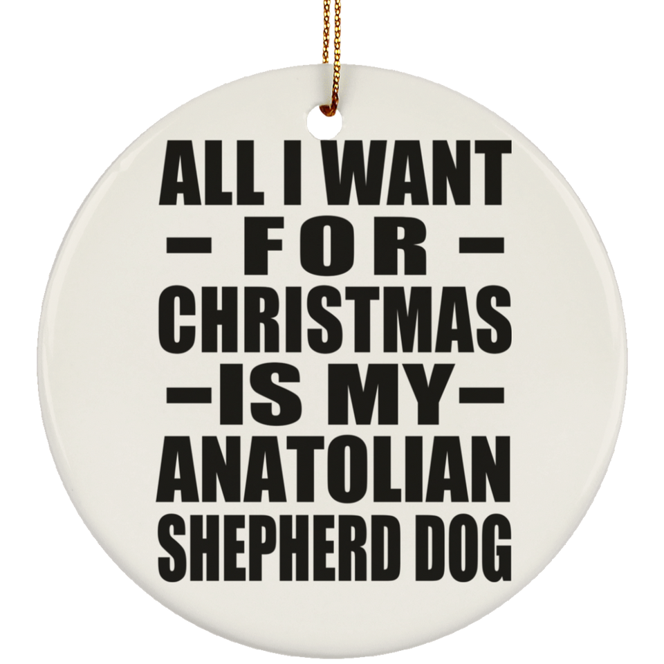 All I Want For Christmas Is My Anatolian Shepherd Dog - Circle Ornament