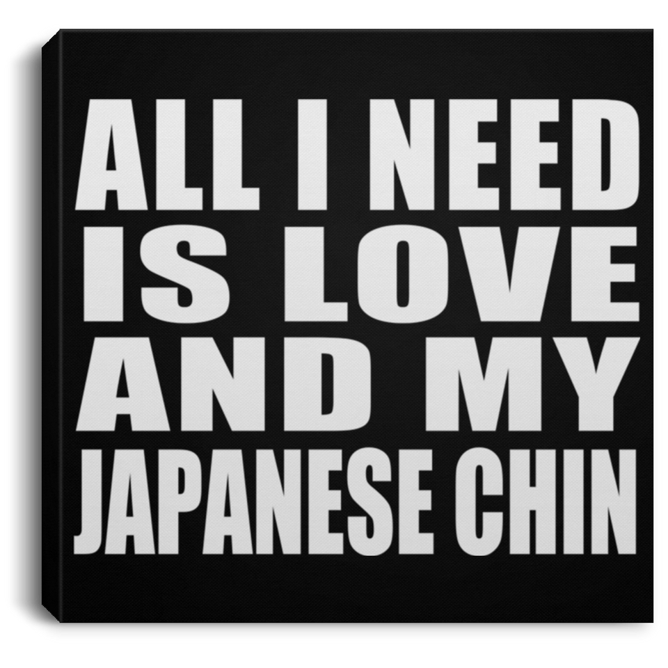 All I Need Is Love And My Japanese Chin - Canvas Square