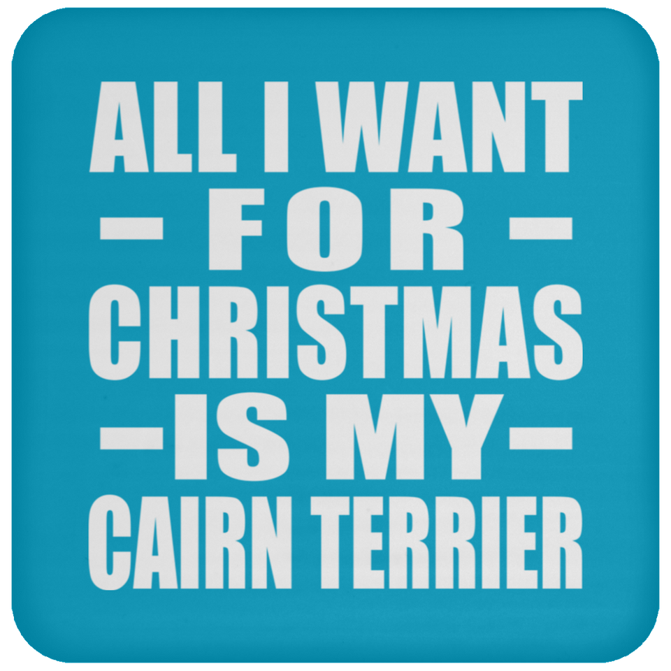 All I Want For Christmas Is My Cairn Terrier - Coaster