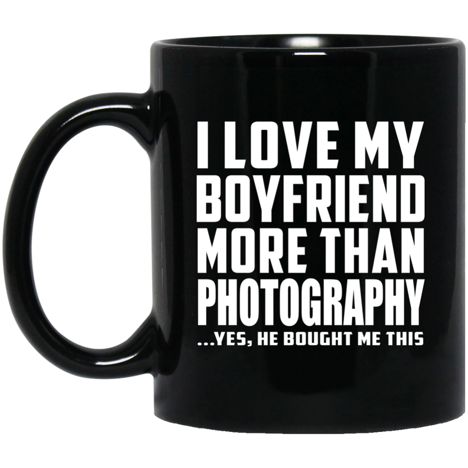 I Love My Boyfriend More Than Photography - 11 Oz Coffee Mug Black