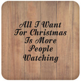 All I Want For Christmas Is More People Watching - Drink Coaster C