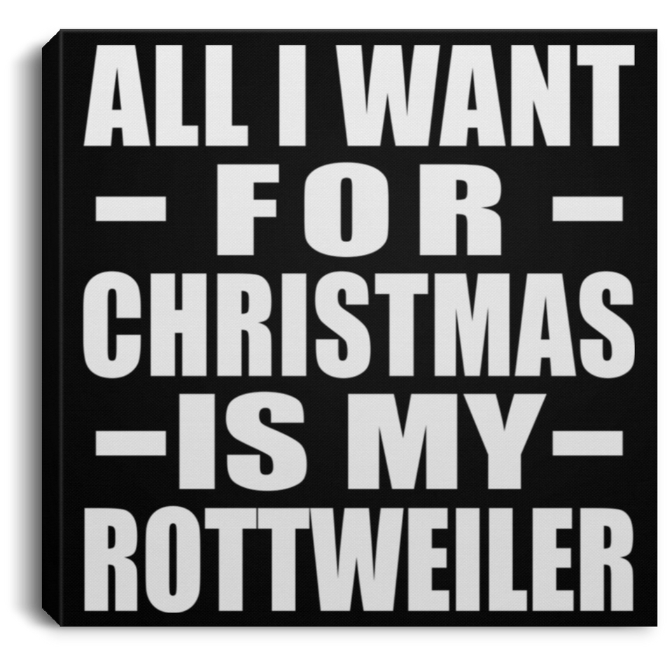 All I Want For Christmas Is My Rottweiler - Canvas Square