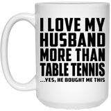 I Love My Husband More Than Table Tennis - 15 Oz Coffee Mug