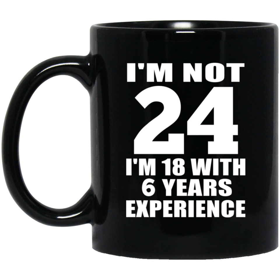24th Birthday I'm Not 24 I'm 18 With 6 Years Experience - 11oz Coffee Mug Black