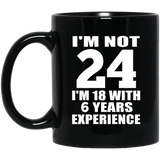 24th Birthday I'm Not 24 I'm 18 With 6 Years Experience - 11oz Coffee Mug Black
