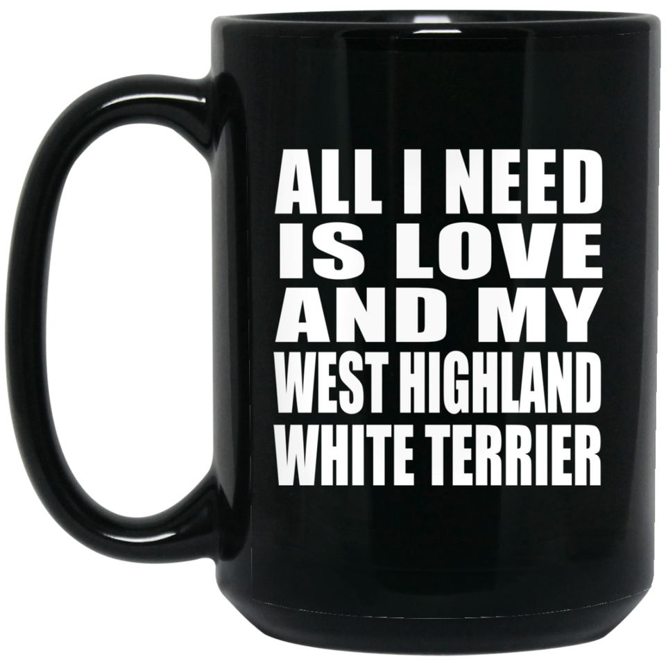 All I Need Is Love And My West Highland White Terrier - 15 Oz Coffee Mug Black