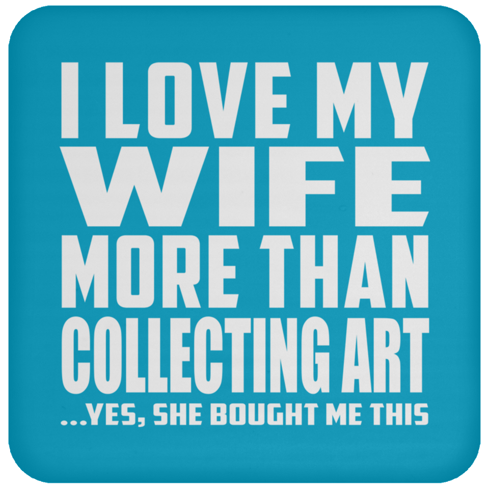 I Love My Wife More Than Collecting Art - Drink Coaster