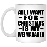 All I Want For Christmas Is My Weimaraner - 11 Oz Coffee Mug