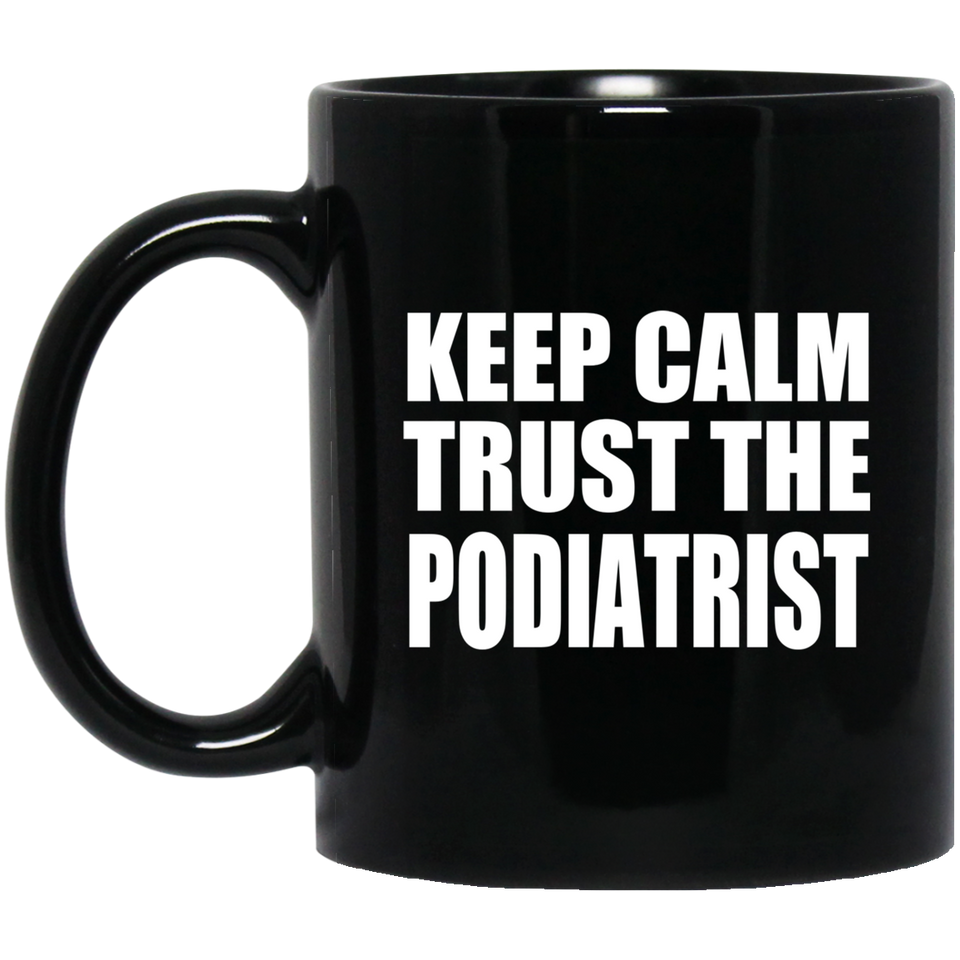 Keep Calm and Trust The Podiatrist - 11oz Coffee Mug Black