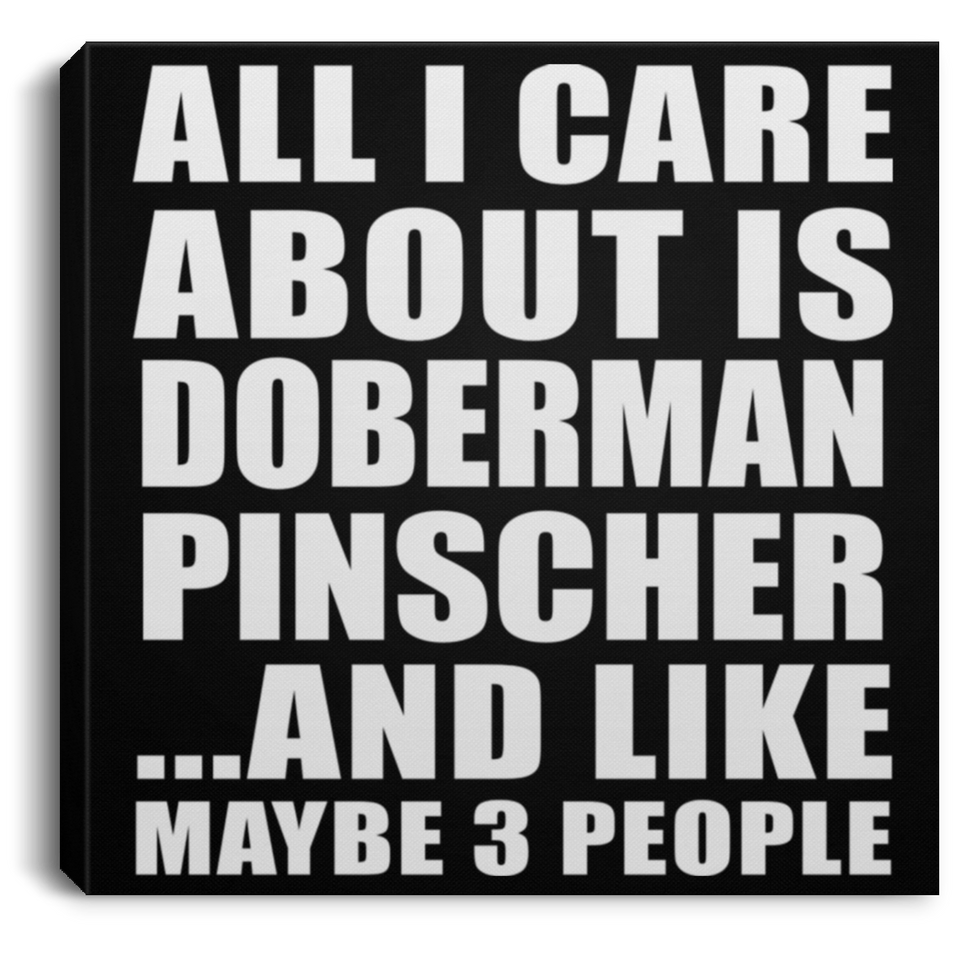 All I Care About Is Doberman Pinscher - Canvas Square