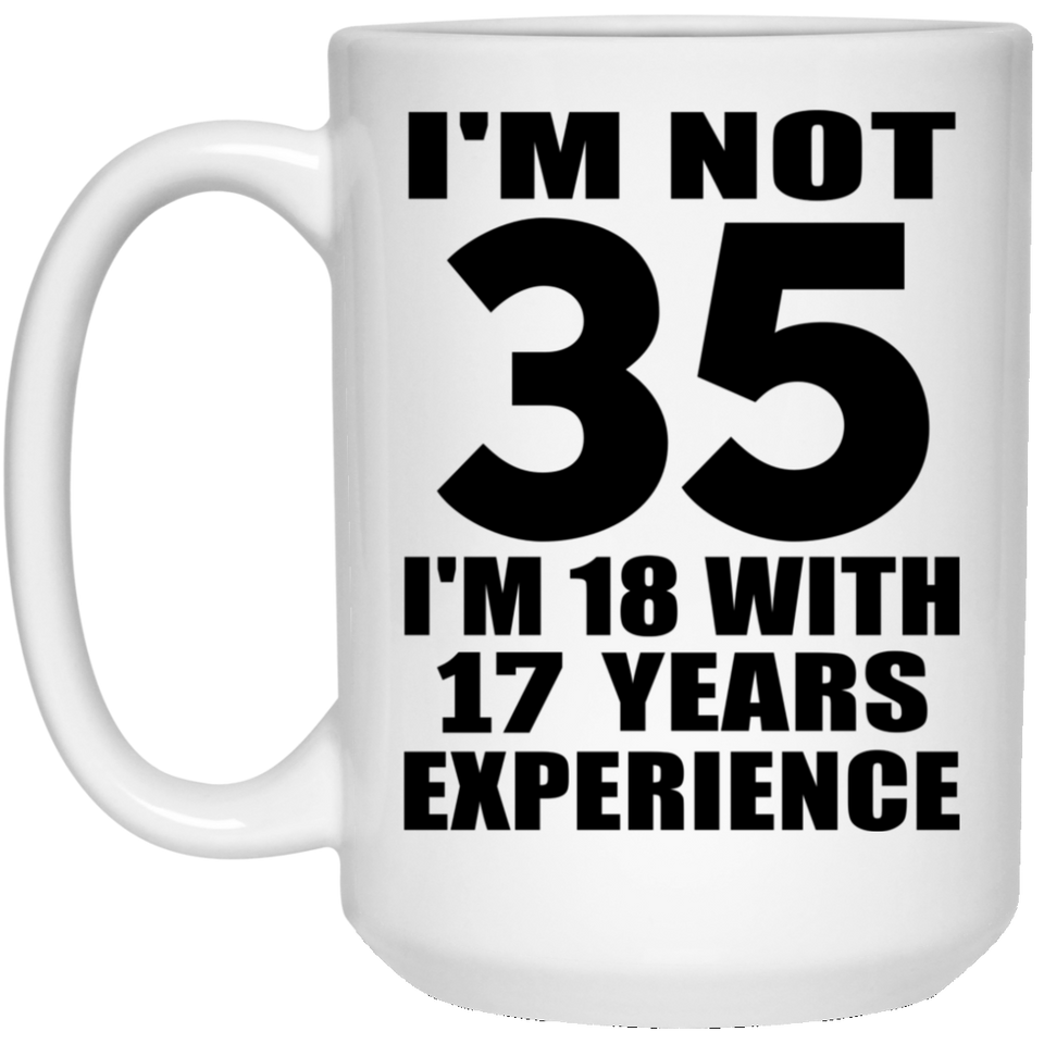 35th Birthday I'm Not 35 I'm 18 With 17 Years Experience - 15oz Coffee Mug