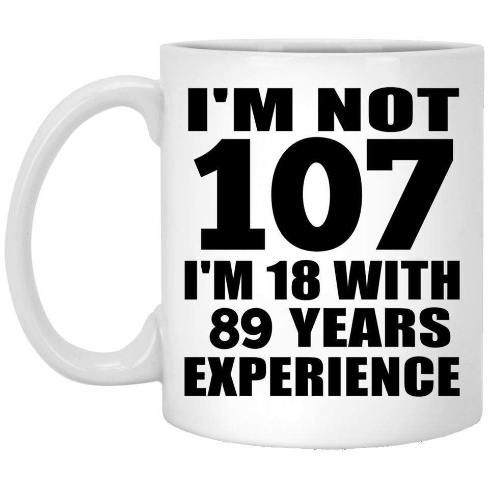 107th Birthday I'm Not 107 I'm 18 With 89 Years Experience - 11oz Coffee Mug