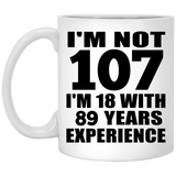 107th Birthday I'm Not 107 I'm 18 With 89 Years Experience - 11oz Coffee Mug