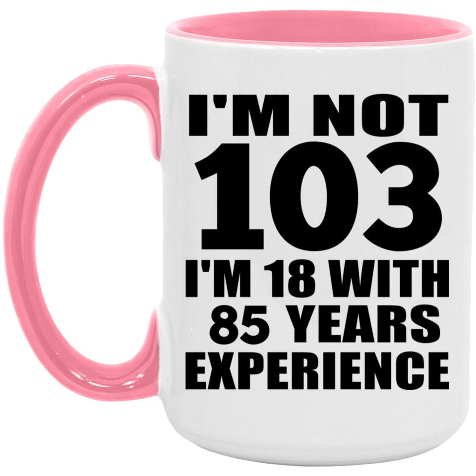 103rd Birthday I'm Not 103 I'm 18 With 85 Years Experience - 15oz Accent Mug Pink