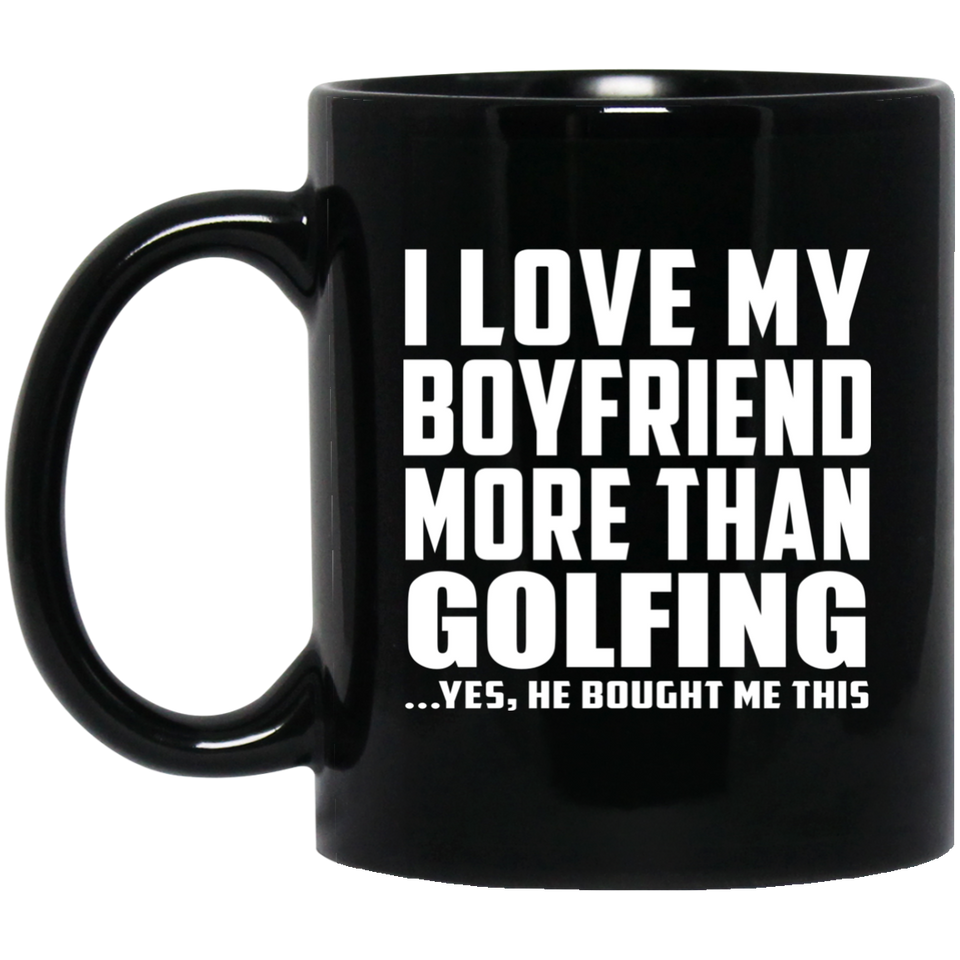 I Love My Boyfriend More Than Golfing - 11 Oz Coffee Mug Black
