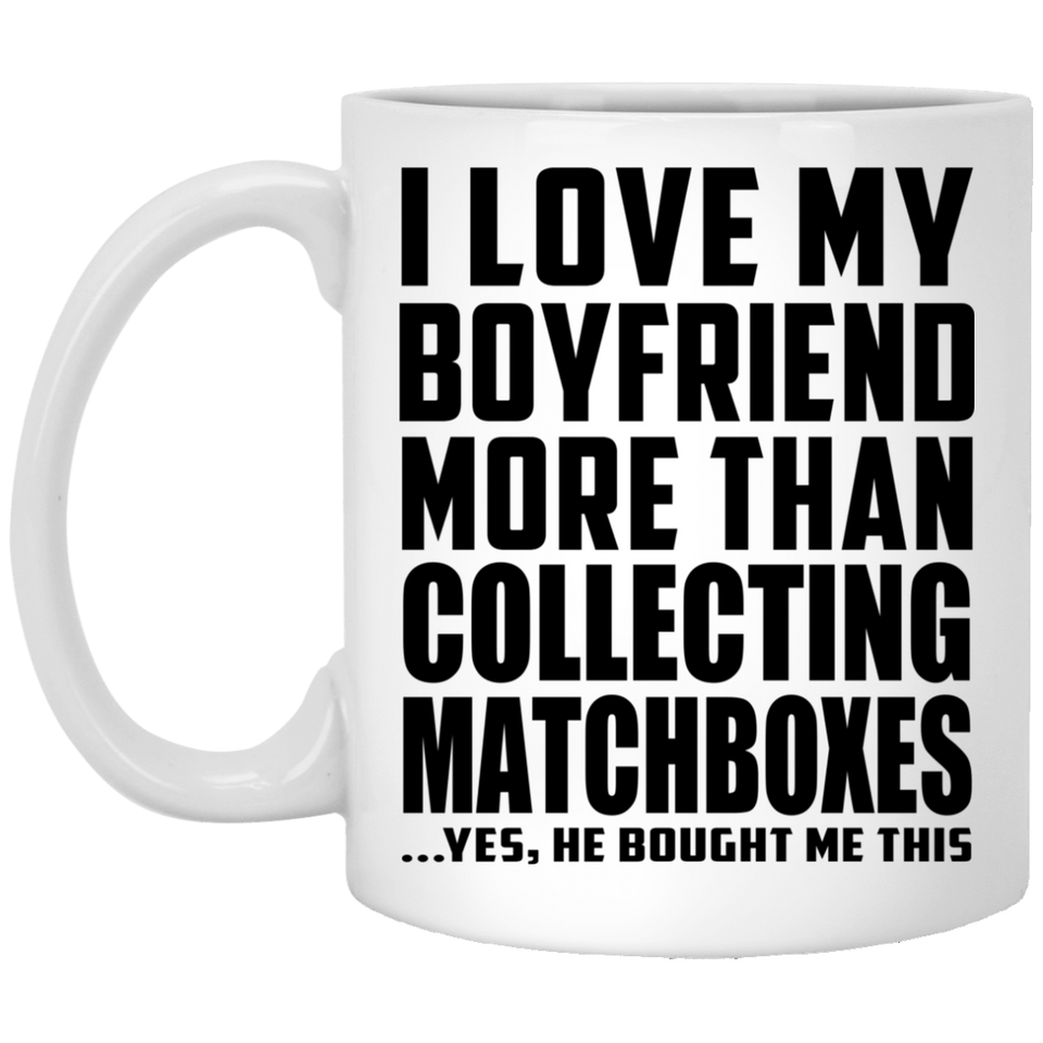 I Love My Boyfriend More Than Collecting Matchboxes - 11 Oz Coffee Mug