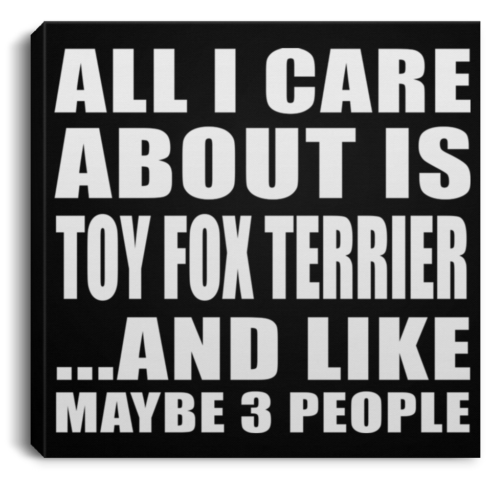 All I Care About Is Toy Fox Terrier - Canvas Square