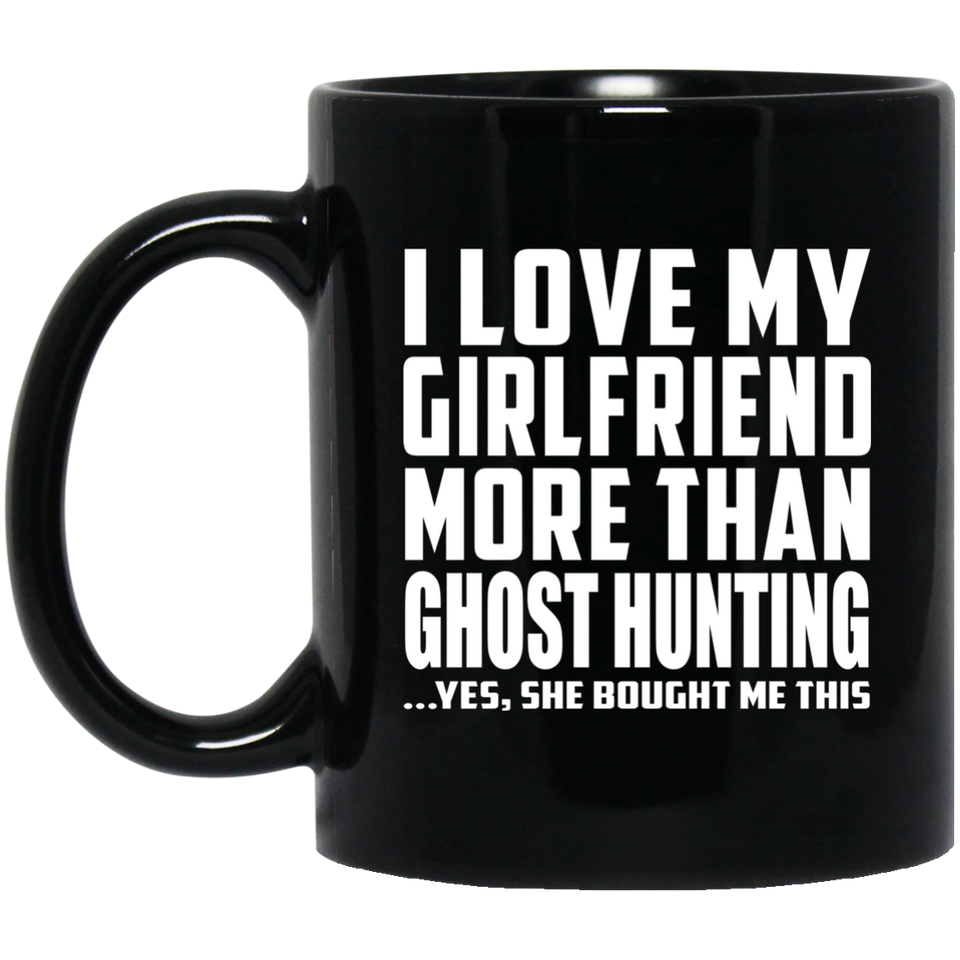 I Love My Girlfriend More Than Ghost Hunting - 11 Oz Coffee Mug Black