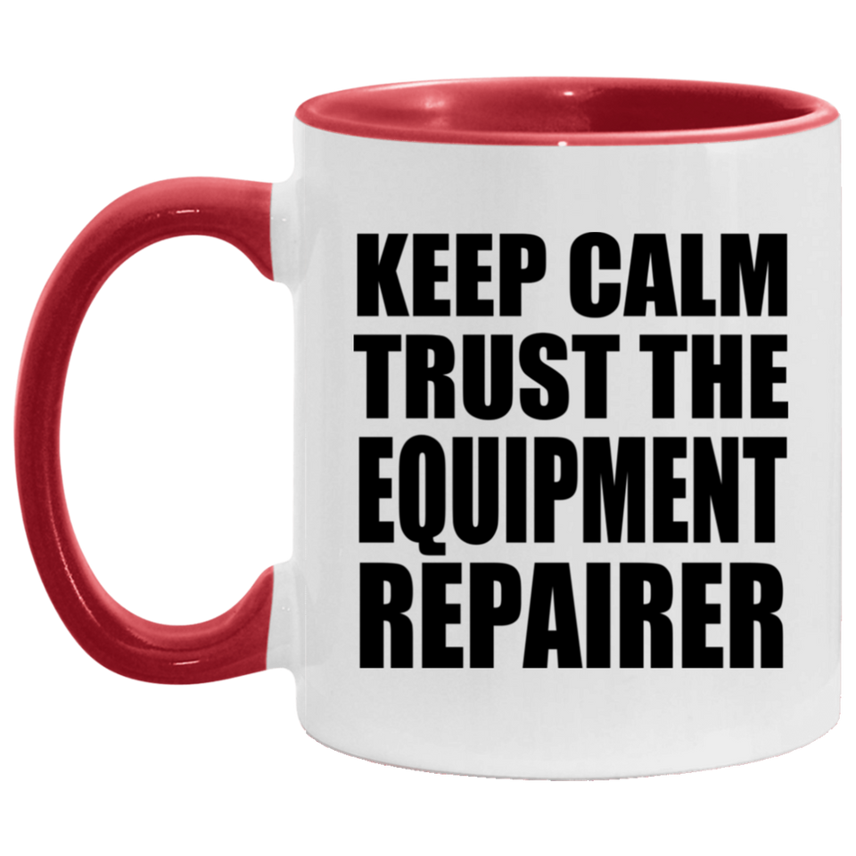 Keep Calm and Trust The Equipment Repairer - 11oz Accent Mug Red