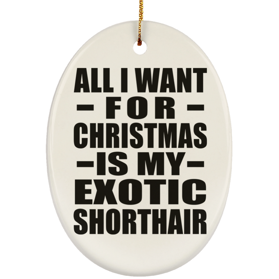All I Want For Christmas Is My Exotic Shorthair - Oval Ornament