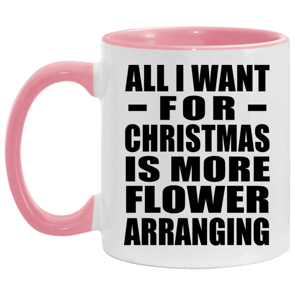 All I Want For Christmas Is More Flower Arranging - 11oz Accent Mug Pink