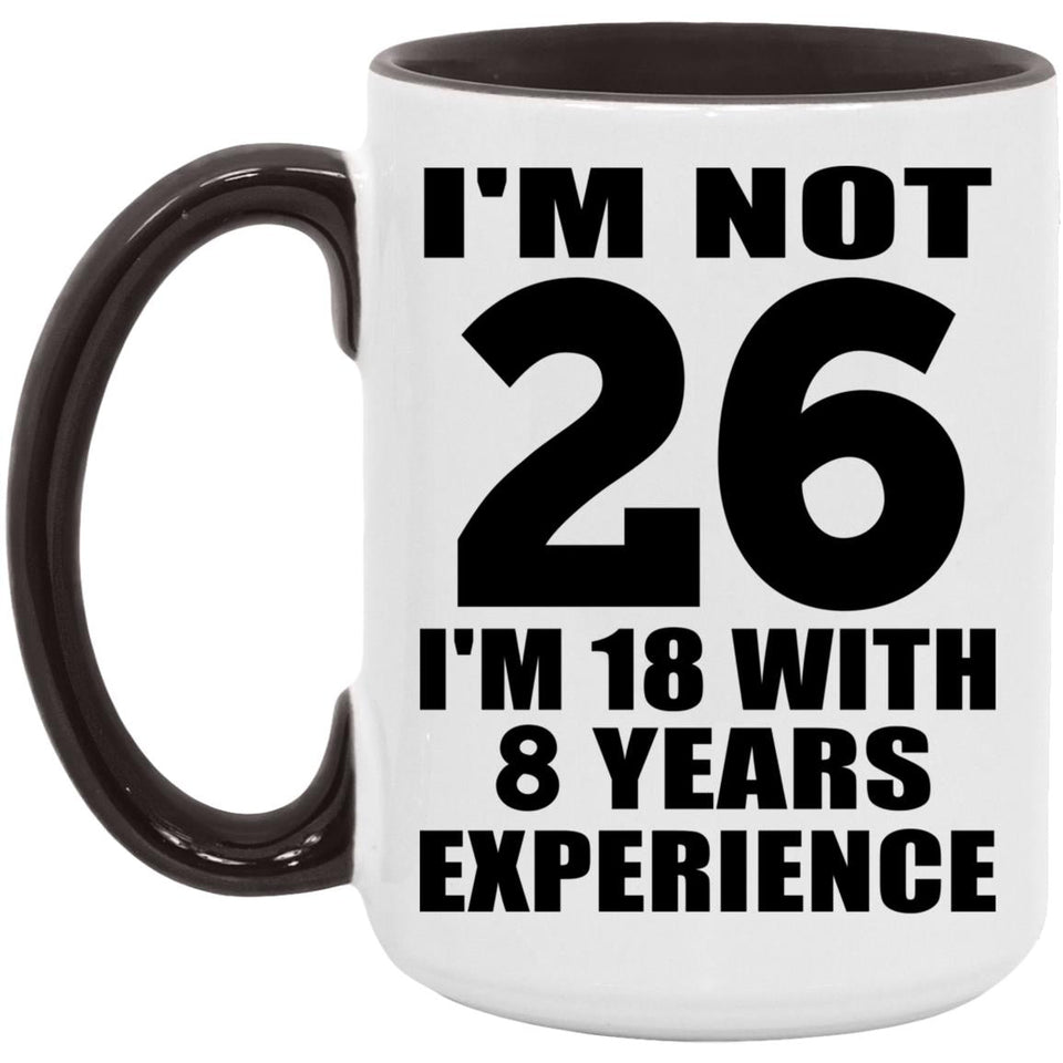 26th Birthday I'm Not 26 I'm 18 With 8 Years Experience - 15oz Accent Mug Black