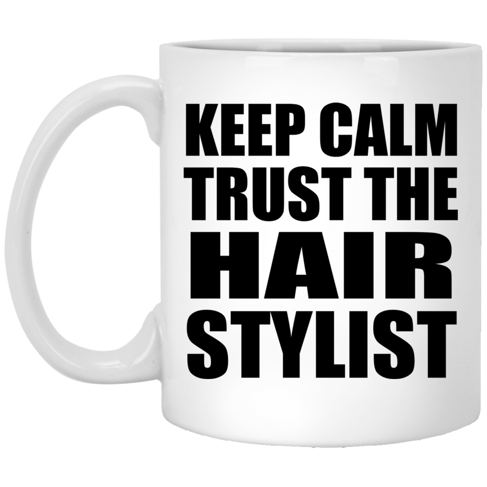 Keep Calm and Trust The Hair Stylist - 11oz Coffee Mug