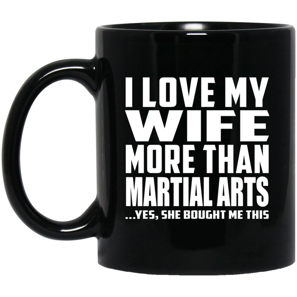 I Love My Wife More Than Martial Arts - 11 Oz Coffee Mug Black